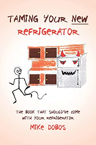 Taming Your New Refrigerator: The Book That Should'Ve Come With Your Refrigerator