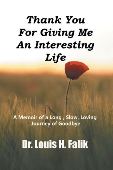 Thank You For Giving Me An Interesting Life : A Memoir Of A Long , Slow, Loving Journey Of Goodbye