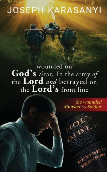 Wounded On God's Altar, In The Army Of The Lord And Betrayed On The Lord's Front Line: The Wounded Minister Vs Soldier