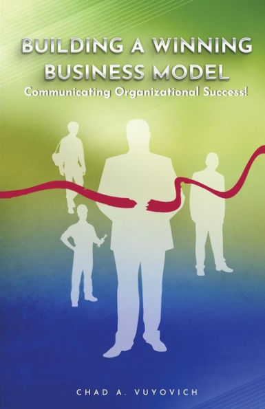 Building A Winning Business Model: Vol 1.: Communicating Organizational Success (Building A Winning Business Model Is A 9 Books Series To Assist Middle Managers With Obtaining An Executive Position!)