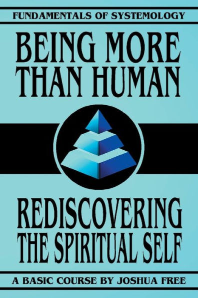 Being More Than Human: Rediscovering the Spiritual Self (Fundamentals of Systemology Basic Course)
