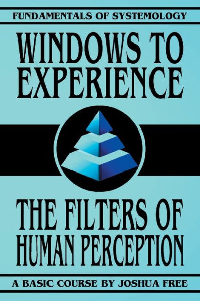 Windows to Experience: The Filters of Human Perception (Fundamentals of Systemology Basic Course)