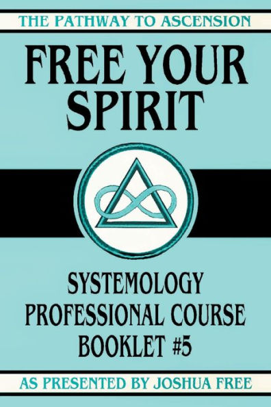 Free Your Spirit: Systemology Professional Course Booklet #5 (The Pathway To Ascension)