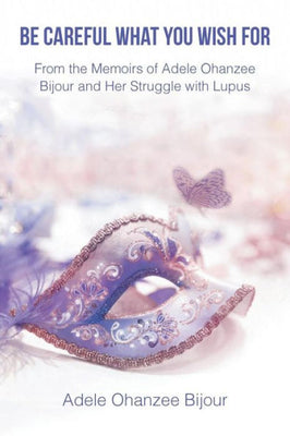 Be Careful What You Wish For: From the Memoirs of Adele Ohanzee Bijour and Her Struggle with Lupus