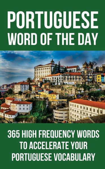 Portuguese Word Of The Day : 365 High Frequency Words To Accelerate Your Portuguese Vocabulary