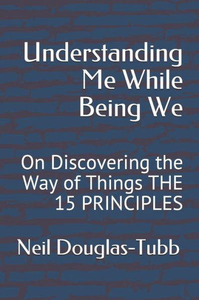 Understanding Me While Being We : On Discovering The Way Of Things The 15 Principles