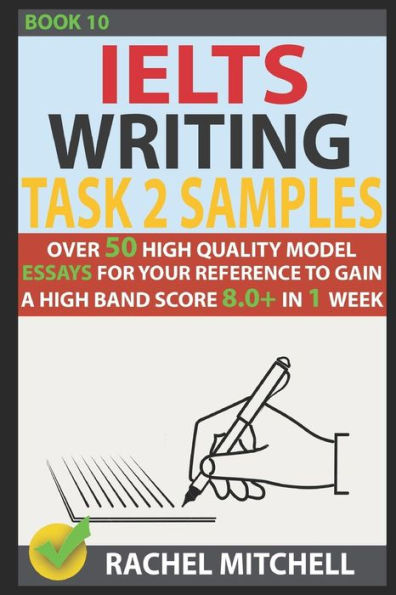 Ielts Writing Task 2 Samples: Over 50 High-Quality Model Essays for Your Reference to Gain a High Band Score 8.0+ In 1 Week (Book 10)