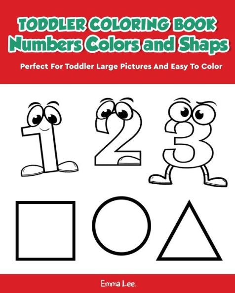 Toddler Coloring Book Numbers Colors Shapes : Early Learning Easy Words Activity Book For Kids Ages 3-5 Boys Or Girls (Preschool Prep)