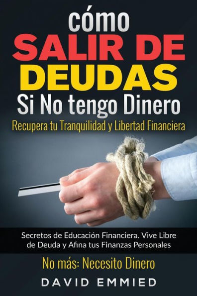 C�mo Salir de Deudas Si No tengo Dinero. Recupera tu Tranquilidad y Libertad Financiera: Secretos de Educación Financiera. Vive Libre de Deuda y Afina... No más Necesito Dinero (Spanish Edition)
