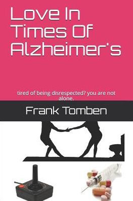 Love In Times Of Alzheimer's: Tired Of Being Disrespected? You Are Not Alone.