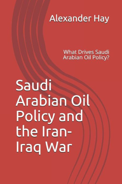 Saudi Arabian Oil Policy And The Iran-Iraq War : What Drives Saudi Arabian Oil Policy?