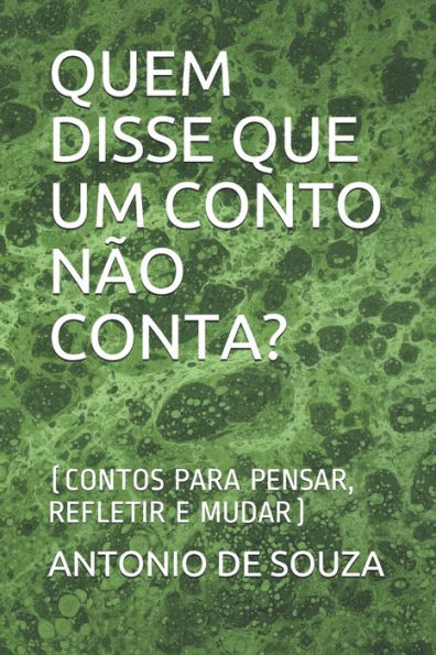 Quem Disse Que Um Conto Não Conta? : (Contos Para Pensar, Refletir E Mudar)