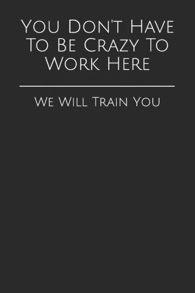 You Don't Have To Be Crazy To Work Here : We Will Train You