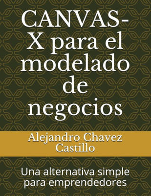 CANVAS-X para el modelado de negocios: Una alternativa simple para emprendedores (Spanish Edition)