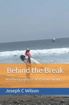Behind the Break: An Ethnography of Women in Surfing (Behind the Series)