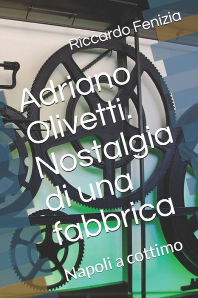 Adriano Olivetti. Nostalgia di una fabbrica: Napoli a cottimo (Italian Edition)