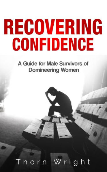 Recovering Confidence : A Guide For Male Survivors Of Domineering Women