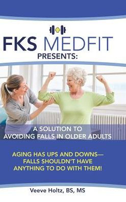 FKS MedFit Presents: A Solution to Avoiding Falls in Older Adults: Aging Has Ups and Downs-Falls Shouldn't Have Anything to Do with Them!