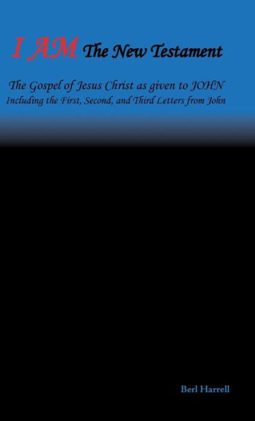 I Am the New Testament: The Gospel of Jesus Christ as Given to John Including the First, Second, and Third Letters from John