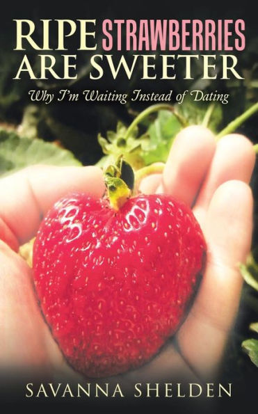 Ripe Strawberries Are Sweeter : Why I'M Waiting Instead Of Dating
