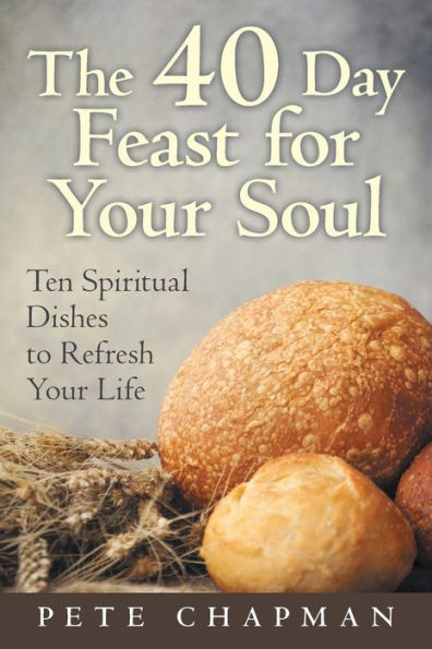 The 40 Day Feast For Your Soul : Ten Spiritual Dishes To Refresh Your Life