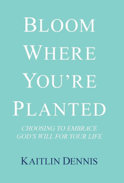 Bloom Where You'Re Planted: Choosing to Embrace God'S Will for Your Life