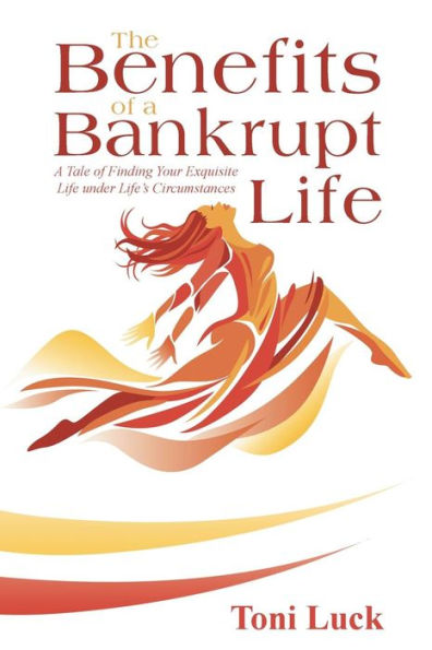The Benefits Of A Bankrupt Life : A Tale Of Finding Your Exquisite Life Under Lifes Circumstances