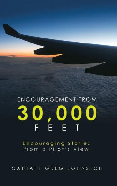 Encouragement from 30,000 Feet: Encouraging Stories from a Pilot'S View