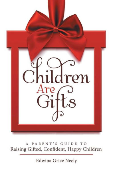 Children Are Gifts: A Parent'S Guide to Raising Gifted, Confident, Happy Children