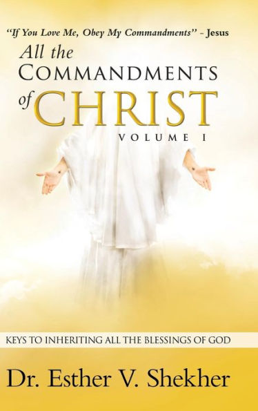 All the Commandments of Christ Volume I: Keys to Inheriting All the Blessings of God