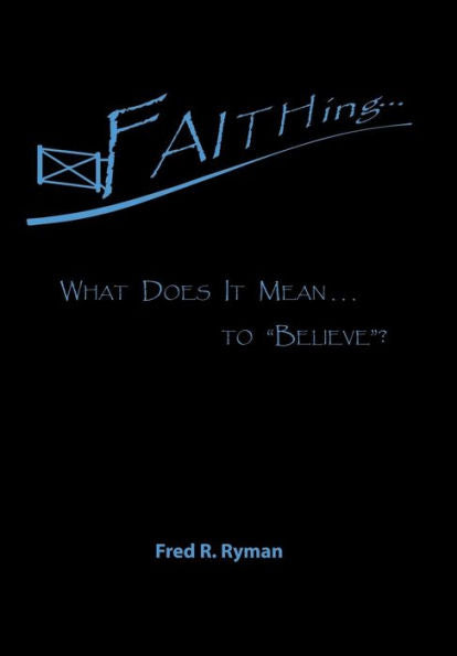 Faithing...: What Does It Mean . . . to "Believe"?