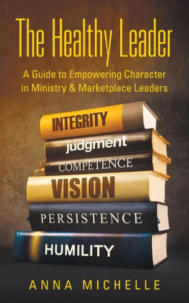 The Healthy Leader : A Guide To Empowering Character In Ministry & Marketplace Leaders