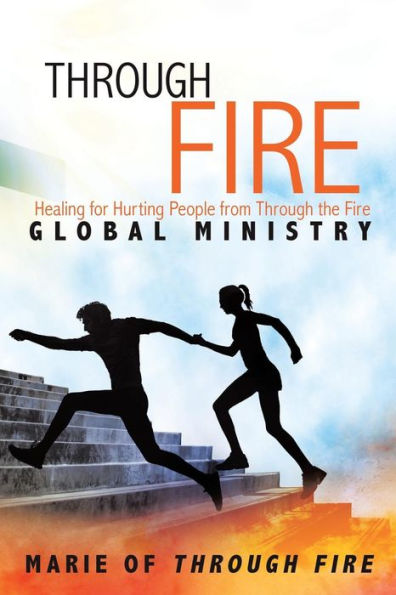 Through Fire : Healing For Hurting People From Through The Fire Global Ministry