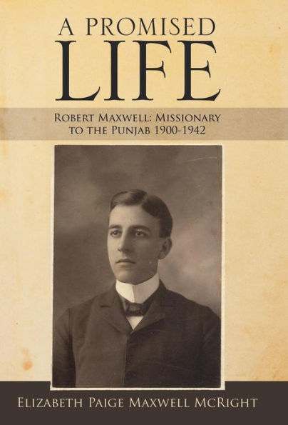 A Promised Life: Robert Maxwell: Missionary to the Punjab 1900-1942
