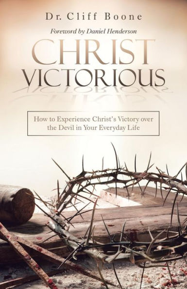 Christ Victorious: How to Experience Christ�s Victory over the Devil in Your Everyday Life