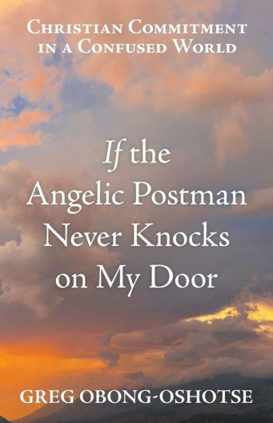 If the Angelic Postman Never Knocks on My Door: Christian Commitment in a Confused World - 9781973644538