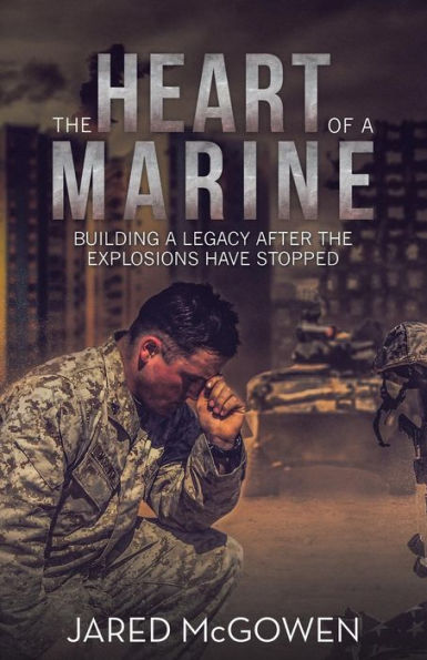 The Heart Of A Marine : Building A Legacy After The Explosions Have Stopped - 9781973646303