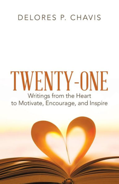 Twenty-One Writings From The Heart To Motivate, Encourage, And Inspire - 9781973650461