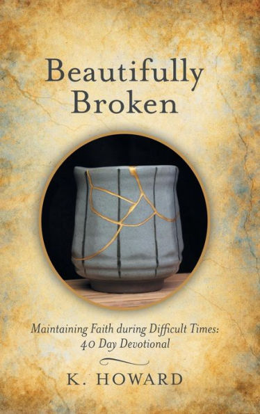 Beautifully Broken: Maintaining Faith During Difficult Times: 40 Day Devotional