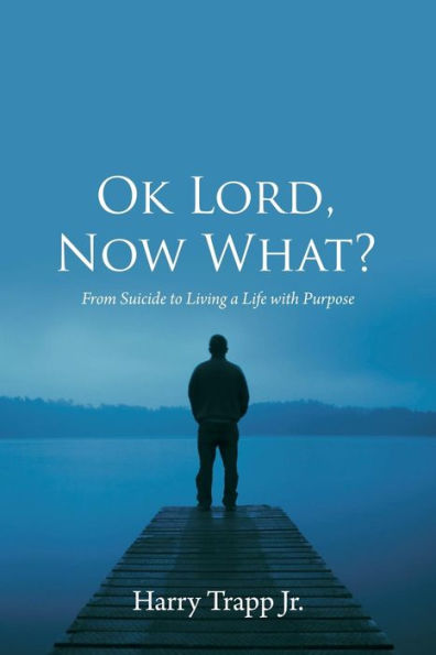 Ok Lord, Now What? : From Suicide To Living A Life With Purpose - 9781973664321