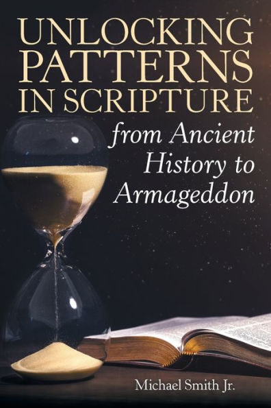 Unlocking Patterns In Scripture From Ancient History To Armageddon - 9781973666486