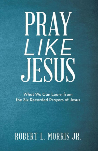 Pray Like Jesus : What We Can Learn From The Six Recorded Prayers Of Jesus - 9781973667643
