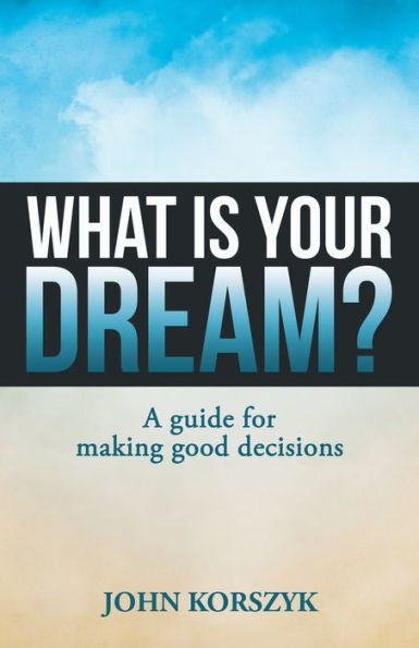 What Is Your Dream? : A Guide For Making Good Decisions - 9781973669449