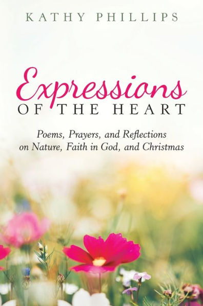 Expressions of the Heart: Poems, Prayers, and Reflections on Nature, Faith in God, and Christmas - 9781973674214