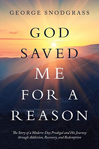 God Saved Me for a Reason : The Story of a Modern-day Prodigal and His Journey Through Addiction, Recovery, and Redemption - 9781973685579