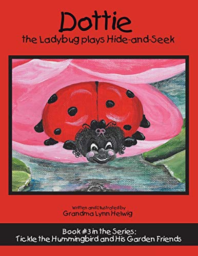 Dottie the Ladybug Plays Hide-And-Seek : Book #3 in the Series: Tickle the Hummingbird and His Garden Friends