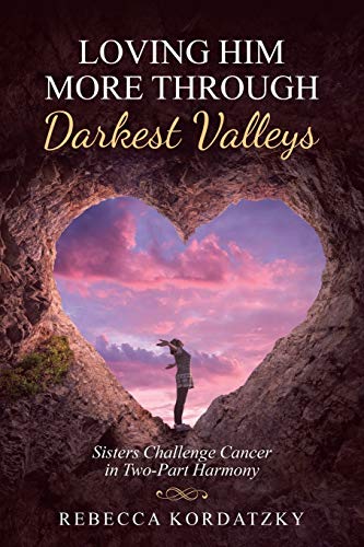 Loving Him More Through Darkest Valleys : Sisters Challenge Cancer in Two-Part Harmony - 9781973691358