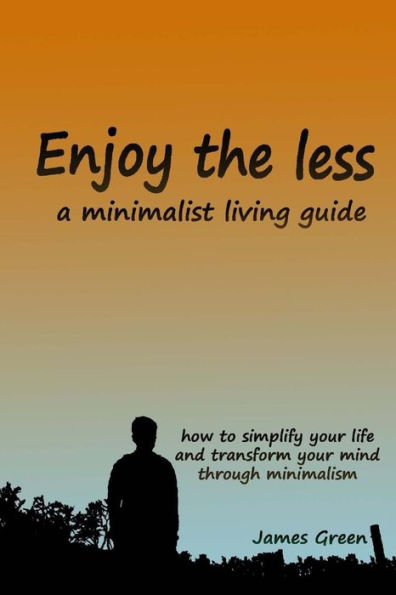 Enjoy the less, a minimalist living guide: How to simplify your life and transform your mind through minimalism (Change your mind) (Volume 1)