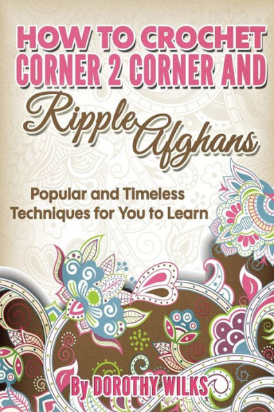 How to Crochet Corner 2 Corner and Ripple Afghans: Popular and Timeless Techniques for You to Learn - 9781973722014