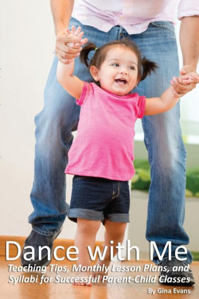 Dance with Me: Teaching Tips, Monthly Lesson Plans, and Syllabi for Successful Parent-Child